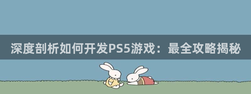 沐鸣网站：深度剖析如何开发PS5游戏：最